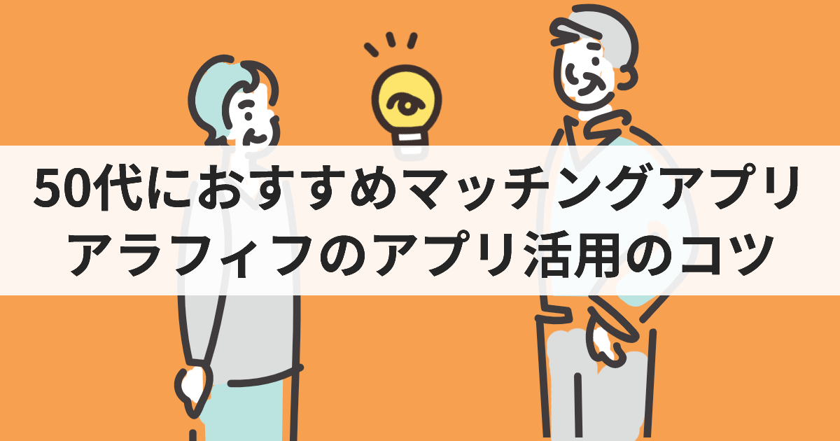 50代男女に人気のマッチングアプリ10選｜婚活・再婚活・遊び友達探し