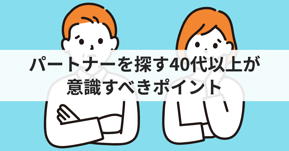 パートナーを探す40代以上が意識すべきポイント