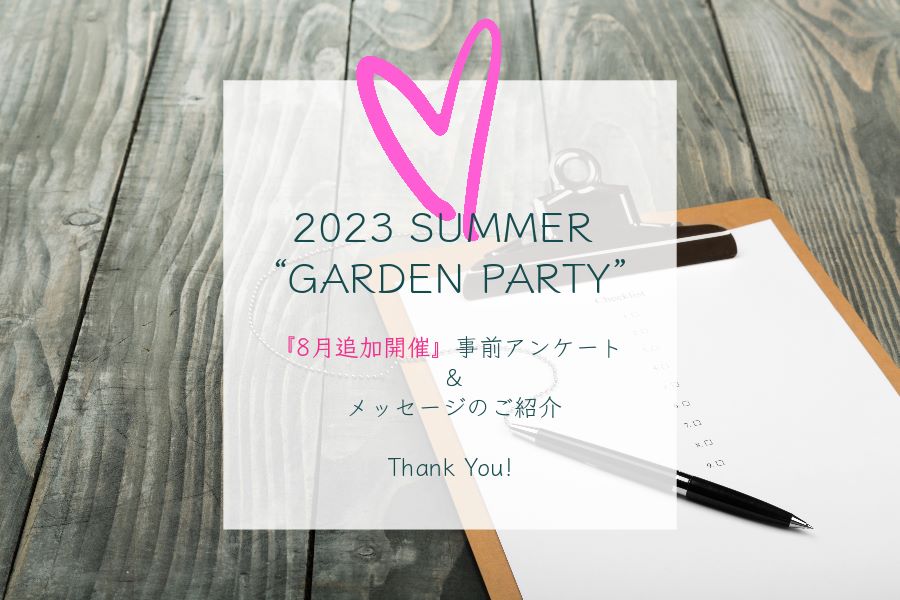 【2023 SUMMER “GARDEN PARTY”】『8月追加開催』参加予定者からの事前アンケート＆メッセージ公開 ―