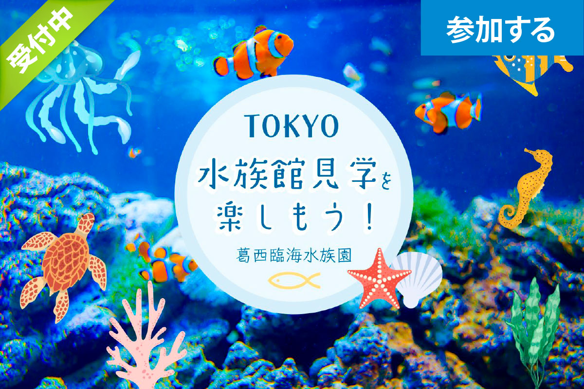 【5月イベント情報】Tokyo☆水族館見学を楽しもう！（葛西臨海水族園） ― 水辺の生き物鑑賞＆触れ合い体験 ―