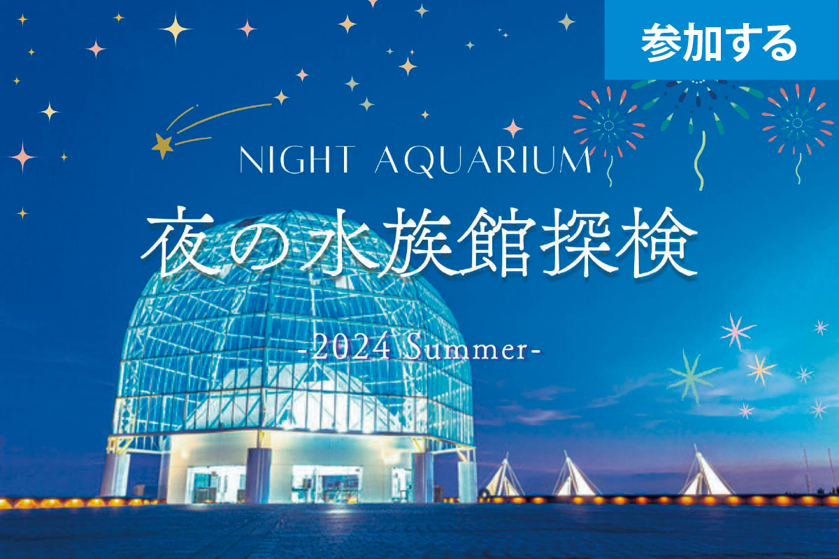 【8月イベント情報】Tokyo☆夜の水族館探検（葛西臨海水族園） ― 夜の不思議の水族園を体験しよう！ ―