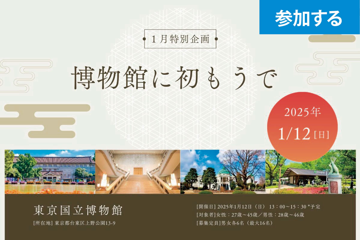 【1月特別企画】Tokyo☆博物館に初もうで（東京国立博物館）― 正月の名品を見学しながら交流を楽しもう！ ―